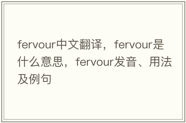 fervour中文翻譯，fervour是什么意思，fervour發(fā)音、用法及例句