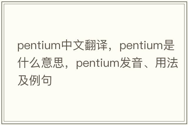 pentium中文翻譯，pentium是什么意思，pentium發(fā)音、用法及例句