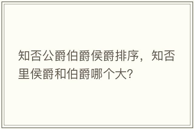 知否公爵伯爵侯爵排序，知否里侯爵和伯爵哪個(gè)大？