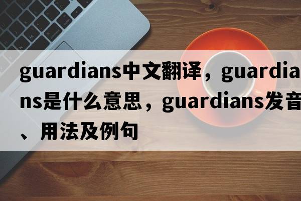 guardians中文翻譯，guardians是什么意思，guardians發(fā)音、用法及例句
