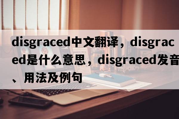 disgraced中文翻譯，disgraced是什么意思，disgraced發(fā)音、用法及例句