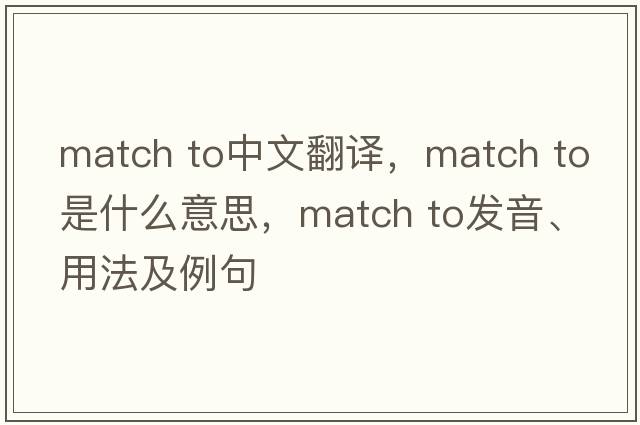match to中文翻譯，match to是什么意思，match to發(fā)音、用法及例句