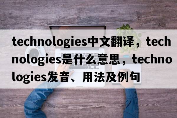 technologies中文翻譯，technologies是什么意思，technologies發(fā)音、用法及例句