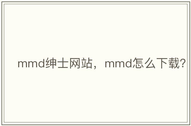 mmd紳士網(wǎng)站，mmd怎么下載？