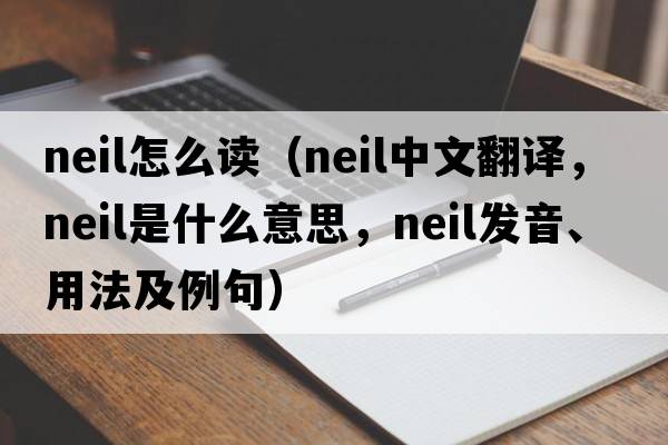 neil怎么讀（NEIL中文翻譯，NEIL是什么意思，NEIL發(fā)音、用法及例句）