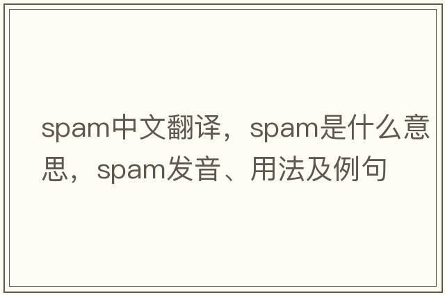 spam中文翻譯，spam是什么意思，spam發(fā)音、用法及例句