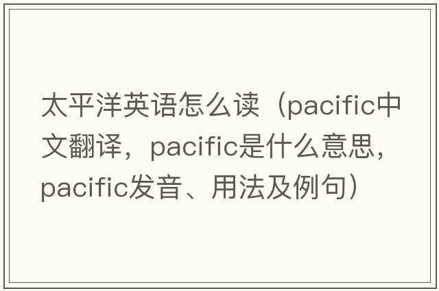 太平洋英語怎么讀（pacific中文翻譯，pacific是什么意思，pacific發(fā)音、用法及例句）