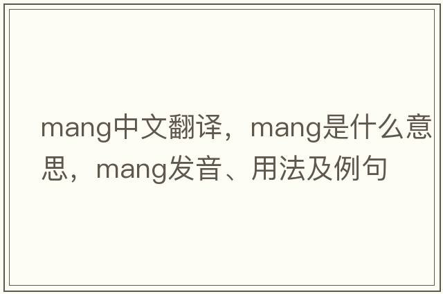 mang中文翻譯，mang是什么意思，mang發(fā)音、用法及例句