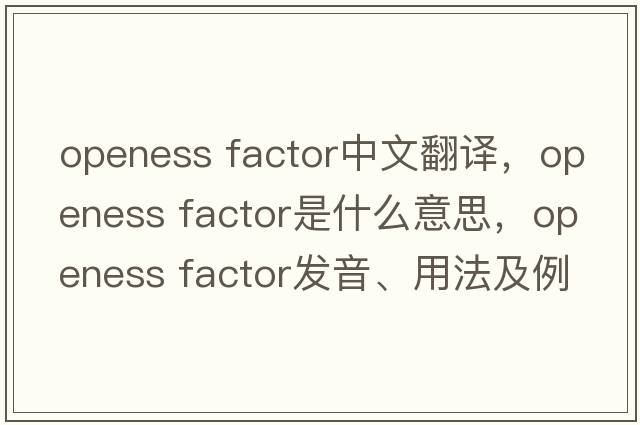 openess factor中文翻譯，openess factor是什么意思，openess factor發(fā)音、用法及例句