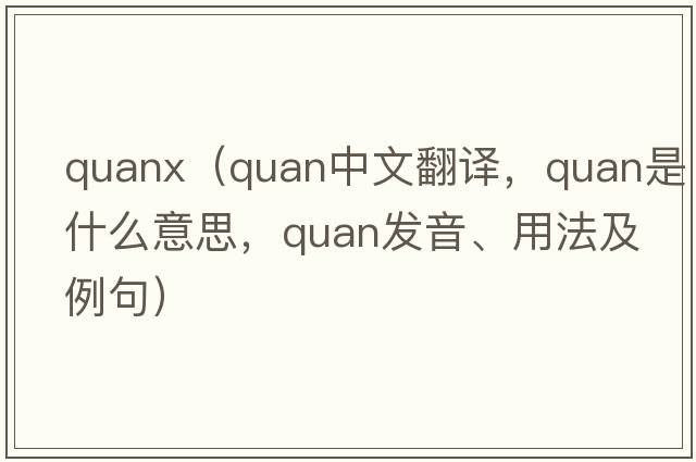 quanx（quan中文翻譯，quan是什么意思，quan發(fā)音、用法及例句）