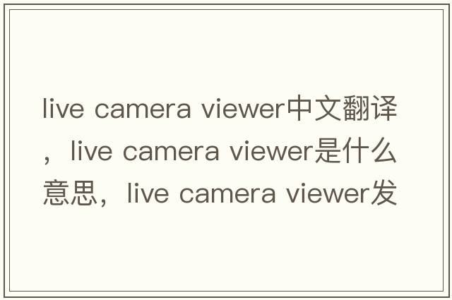 live camera viewer中文翻譯，live camera viewer是什么意思，live camera viewer發(fā)音、用法及例句