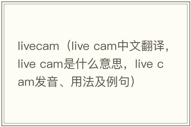 livecam（live cam中文翻譯，live cam是什么意思，live cam發(fā)音、用法及例句）
