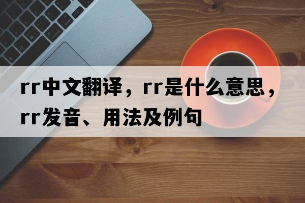 rr中文翻譯，rr是什么意思，rr發(fā)音、用法及例句
