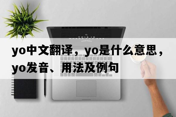 yo中文翻譯，yo是什么意思，yo發(fā)音、用法及例句