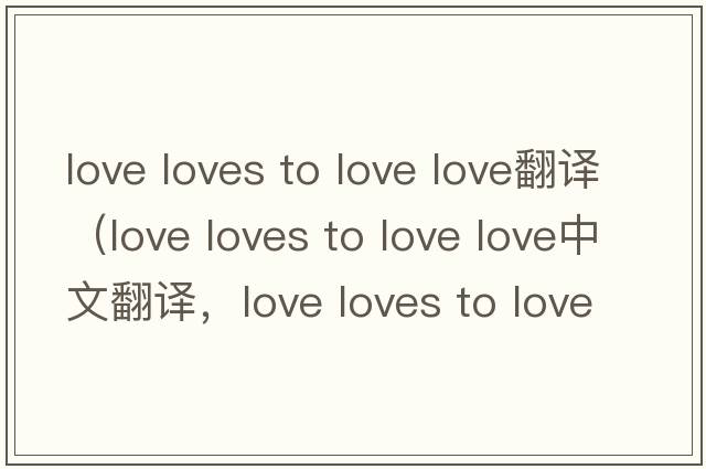 love loves to love love翻譯（love loves to love love中文翻譯，love loves to love love是什么意思，love loves to lov