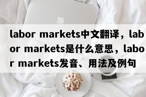 labor markets中文翻譯，labor markets是什么意思，labor markets發(fā)音、用法及例句
