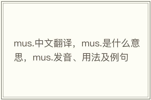 mus.中文翻譯，mus.是什么意思，mus.發(fā)音、用法及例句