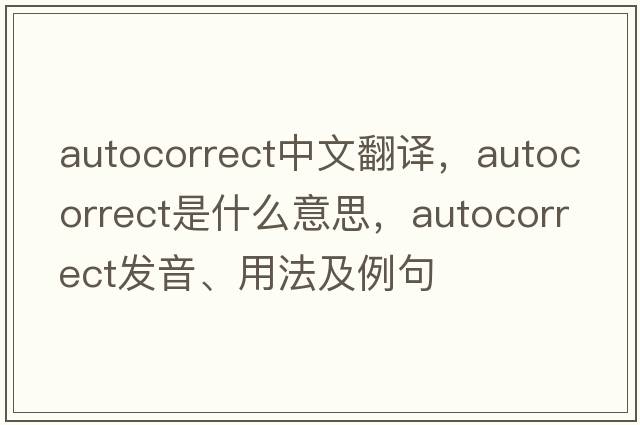 AutoCorrect中文翻譯，AutoCorrect是什么意思，AutoCorrect發(fā)音、用法及例句