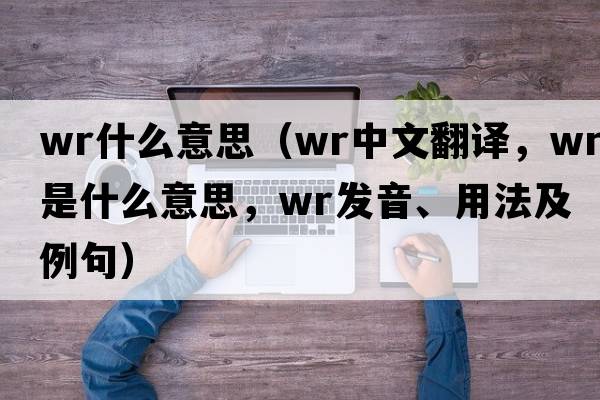 wr什么意思（wr中文翻譯，wr是什么意思，wr發(fā)音、用法及例句）