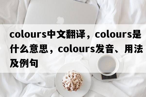 colours中文翻譯，colours是什么意思，colours發(fā)音、用法及例句