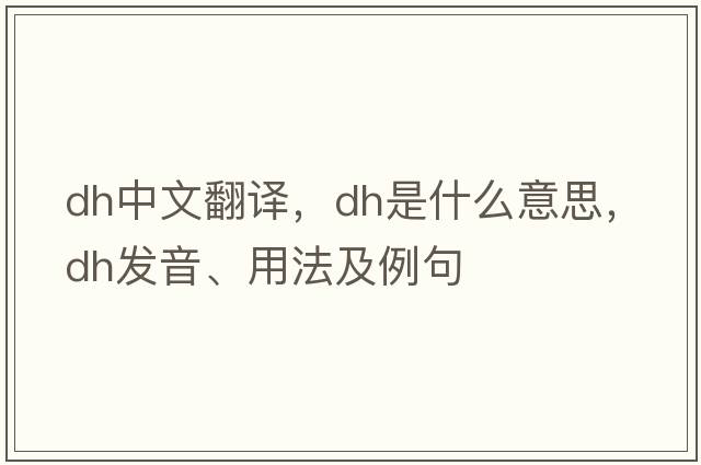 dh中文翻譯，dh是什么意思，dh發(fā)音、用法及例句