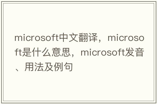 Microsoft中文翻譯，Microsoft是什么意思，Microsoft發(fā)音、用法及例句