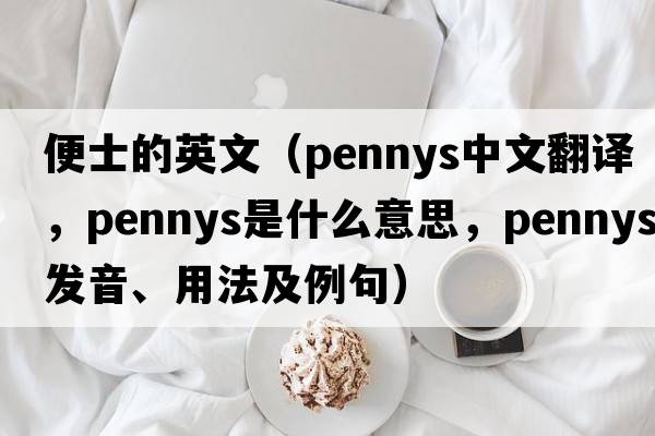 便士的英文（pennys中文翻譯，pennys是什么意思，pennys發(fā)音、用法及例句）