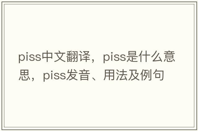 piss中文翻譯，piss是什么意思，piss發(fā)音、用法及例句