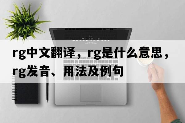 rg中文翻譯，rg是什么意思，rg發(fā)音、用法及例句