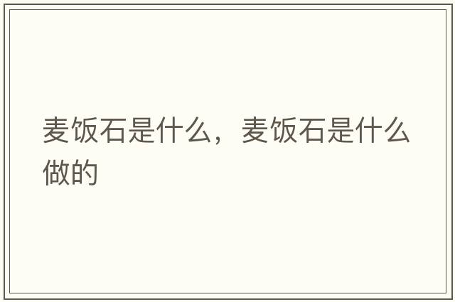 麥飯石是什么，麥飯石是什么做的