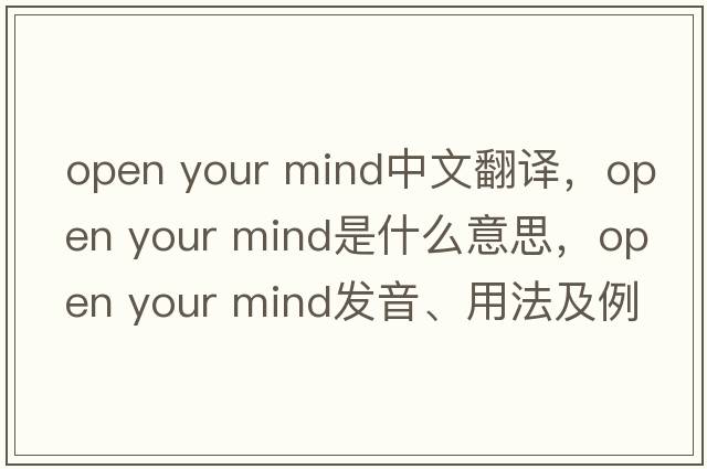 open your mind中文翻譯，open your mind是什么意思，open your mind發(fā)音、用法及例句