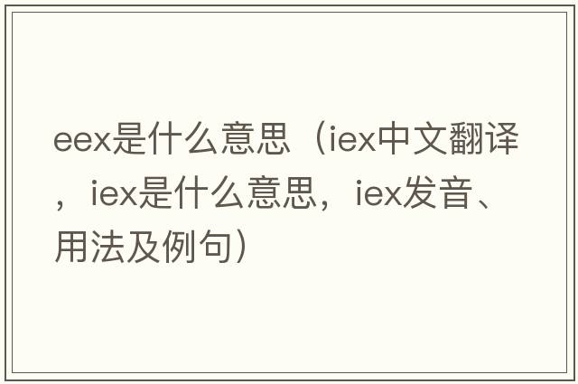 eex是什么意思（IEX中文翻譯，IEX是什么意思，IEX發(fā)音、用法及例句）