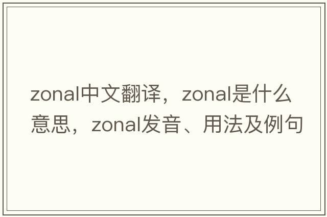 zonal中文翻譯，zonal是什么意思，zonal發(fā)音、用法及例句