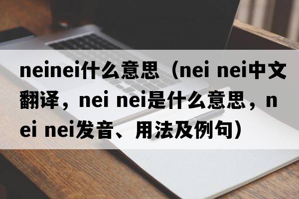 neinei什么意思（nei nei中文翻譯，nei nei是什么意思，nei nei發(fā)音、用法及例句）