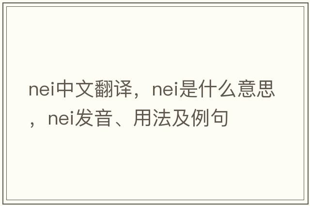 nei中文翻譯，nei是什么意思，nei發(fā)音、用法及例句