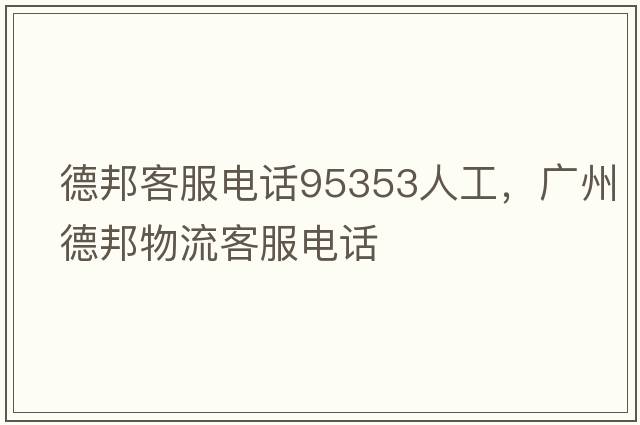 德邦客服電話95353人工，廣州德邦物流客服電話