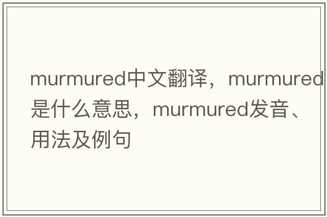murmured中文翻譯，murmured是什么意思，murmured發(fā)音、用法及例句