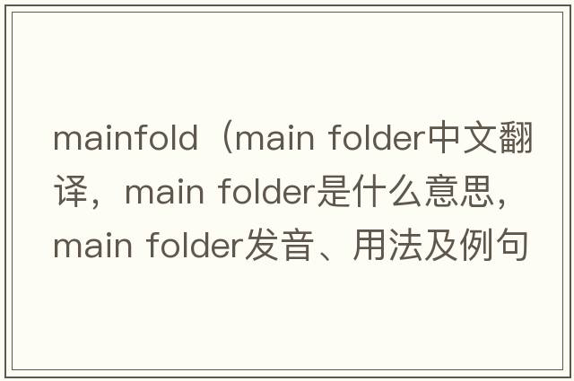 mainfold（main folder中文翻譯，main folder是什么意思，main folder發(fā)音、用法及例句）