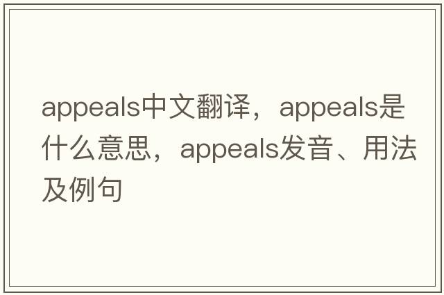 appeals中文翻譯，appeals是什么意思，appeals發(fā)音、用法及例句