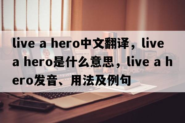 live a hero中文翻譯，live a hero是什么意思，live a hero發(fā)音、用法及例句