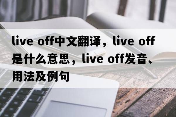 live off中文翻譯，live off是什么意思，live off發(fā)音、用法及例句