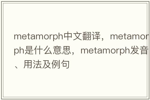metamorph中文翻譯，metamorph是什么意思，metamorph發(fā)音、用法及例句