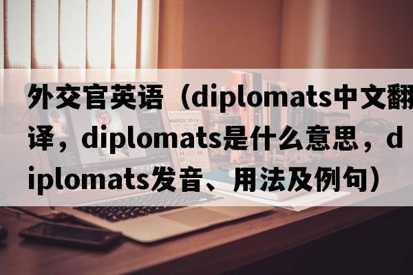 外交官英語（diplomats中文翻譯，diplomats是什么意思，diplomats發(fā)音、用法及例句）