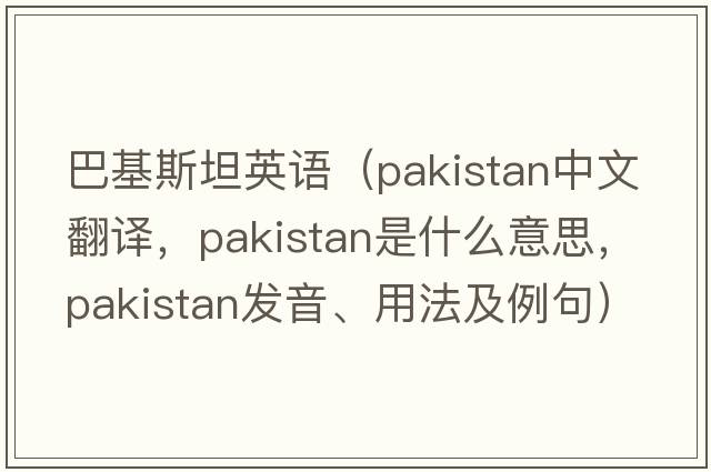 巴基斯坦英語(yǔ)（PAKISTAN中文翻譯，PAKISTAN是什么意思，PAKISTAN發(fā)音、用法及例句）