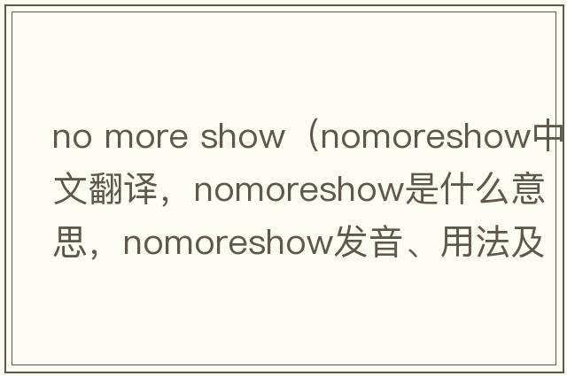no more show（nomoreshow中文翻譯，nomoreshow是什么意思，nomoreshow發(fā)音、用法及例句）