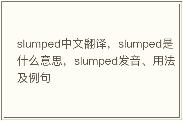 slumped中文翻譯，slumped是什么意思，slumped發(fā)音、用法及例句