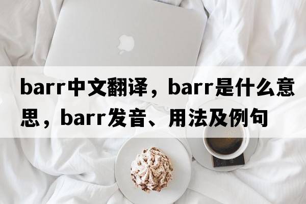 barr中文翻譯，barr是什么意思，barr發(fā)音、用法及例句