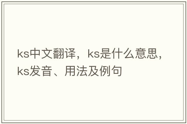 ks中文翻譯，ks是什么意思，ks發(fā)音、用法及例句