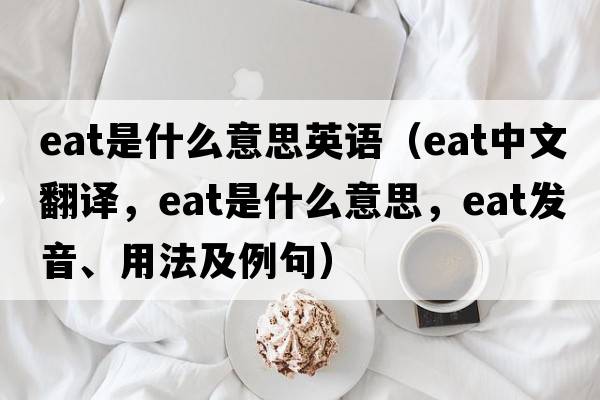 eat是什么意思英語（eat中文翻譯，eat是什么意思，eat發(fā)音、用法及例句）