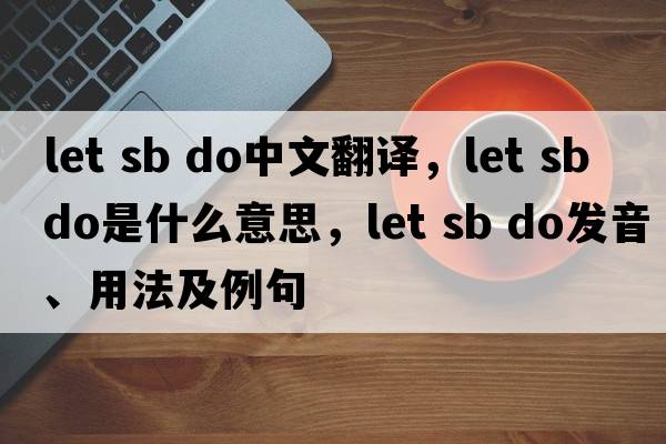 let sb do中文翻譯，let sb do是什么意思，let sb do發(fā)音、用法及例句